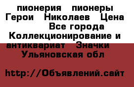 1.1) пионерия : пионеры Герои - Николаев › Цена ­ 90 - Все города Коллекционирование и антиквариат » Значки   . Ульяновская обл.